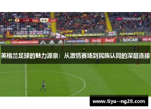 英格兰足球的魅力源泉：从激情赛场到民族认同的深层连接