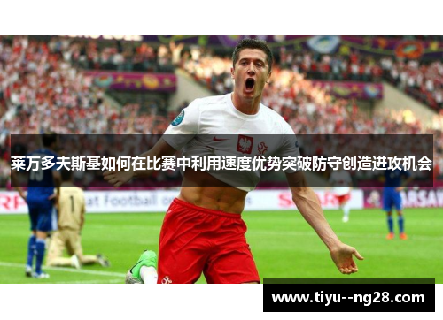 莱万多夫斯基如何在比赛中利用速度优势突破防守创造进攻机会