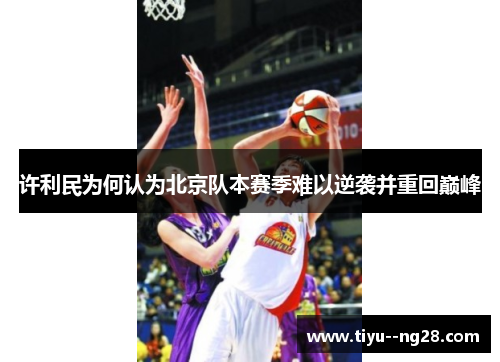 许利民为何认为北京队本赛季难以逆袭并重回巅峰