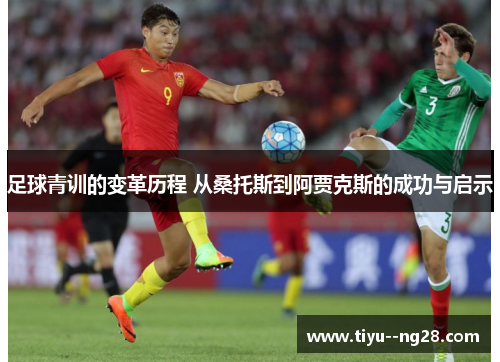 足球青训的变革历程 从桑托斯到阿贾克斯的成功与启示