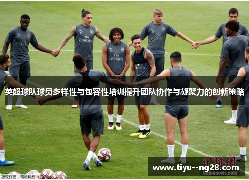 英超球队球员多样性与包容性培训提升团队协作与凝聚力的创新策略