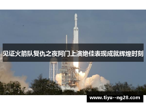 见证火箭队复仇之夜阿门上演绝佳表现成就辉煌时刻