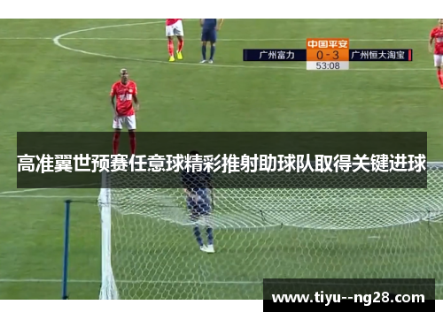 高准翼世预赛任意球精彩推射助球队取得关键进球